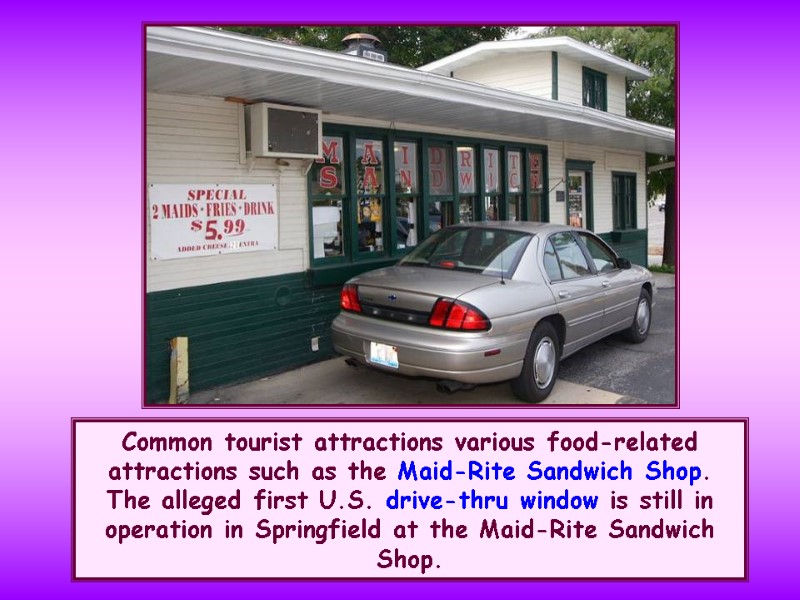 Common tourist attractions various food-related attractions such as the Maid-Rite Sandwich Shop. The alleged